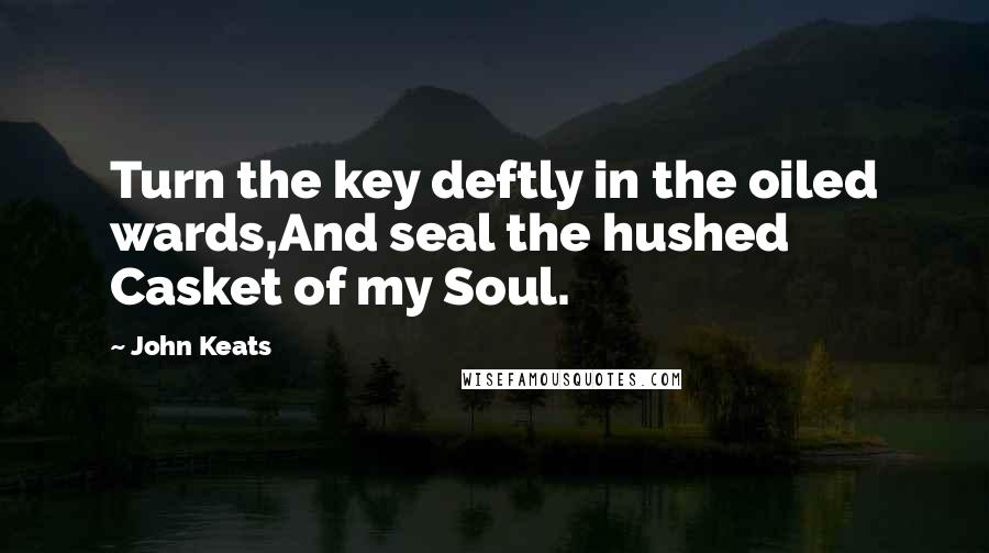 John Keats Quotes: Turn the key deftly in the oiled wards,And seal the hushed Casket of my Soul.