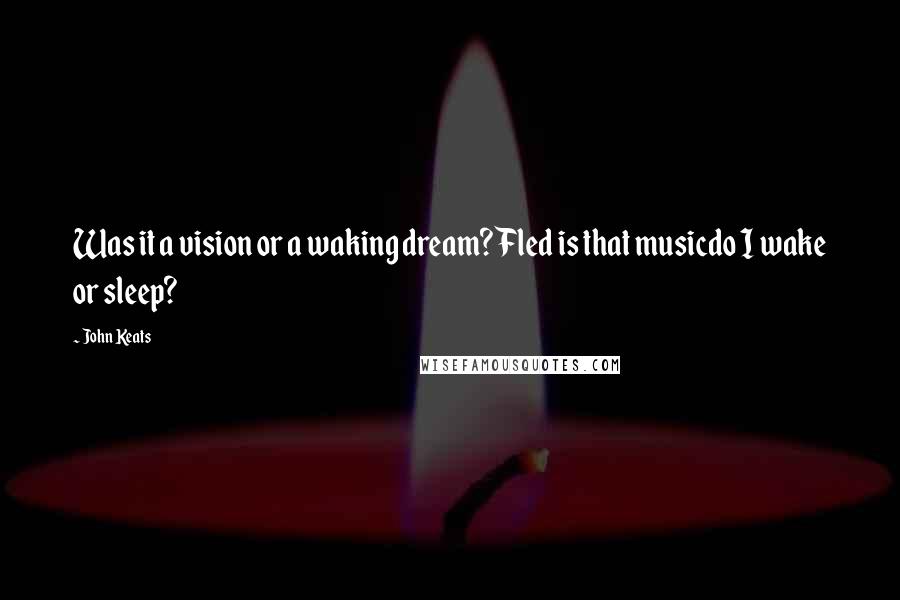 John Keats Quotes: Was it a vision or a waking dream? Fled is that musicdo I wake or sleep?