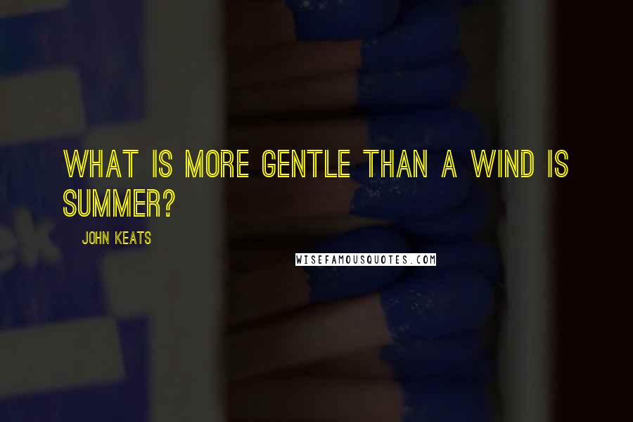 John Keats Quotes: What is more gentle than a wind is summer?