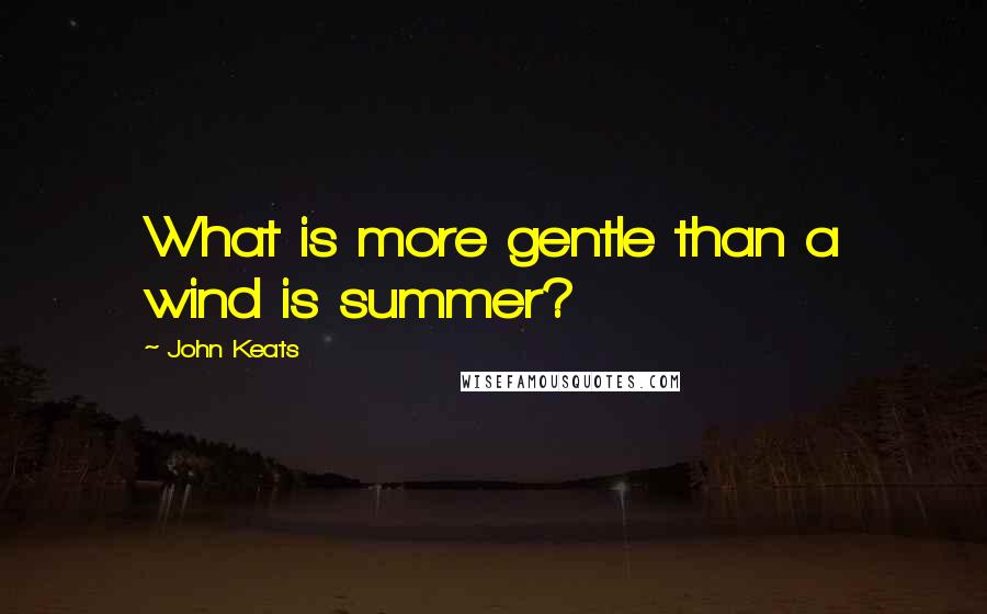 John Keats Quotes: What is more gentle than a wind is summer?