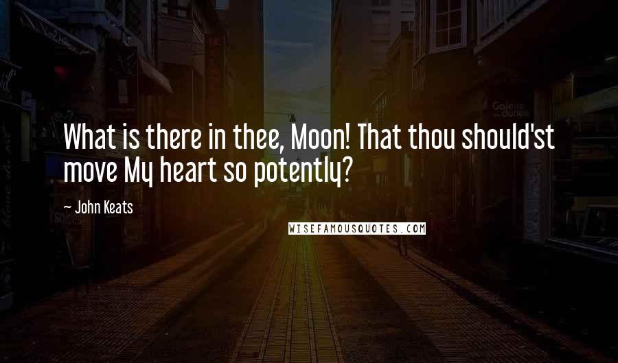 John Keats Quotes: What is there in thee, Moon! That thou should'st move My heart so potently?