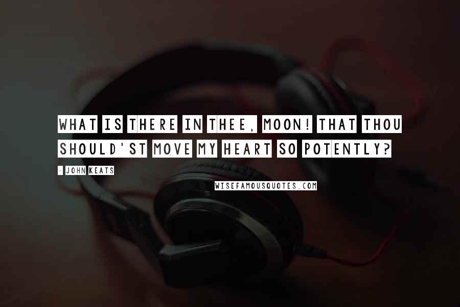 John Keats Quotes: What is there in thee, Moon! That thou should'st move My heart so potently?