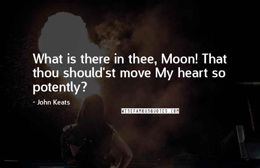 John Keats Quotes: What is there in thee, Moon! That thou should'st move My heart so potently?