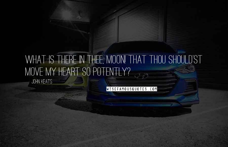 John Keats Quotes: What is there in thee, Moon! That thou should'st move My heart so potently?