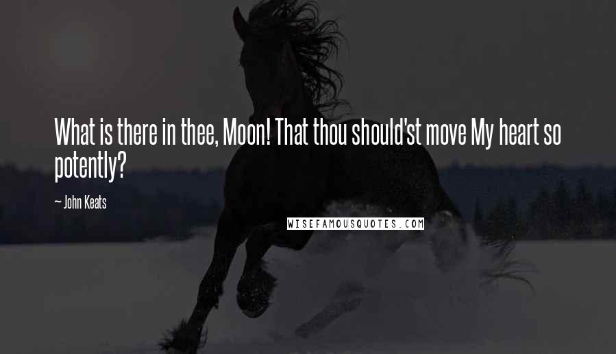 John Keats Quotes: What is there in thee, Moon! That thou should'st move My heart so potently?