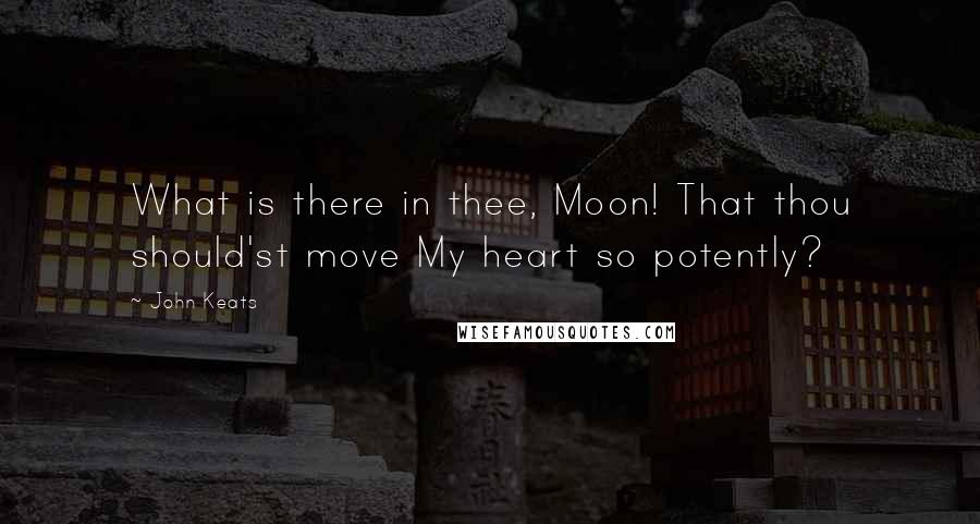 John Keats Quotes: What is there in thee, Moon! That thou should'st move My heart so potently?