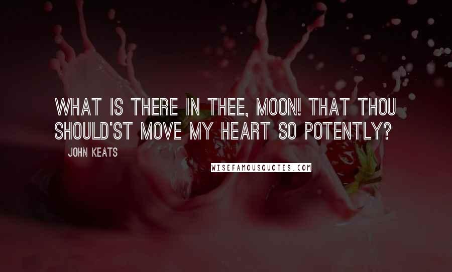 John Keats Quotes: What is there in thee, Moon! That thou should'st move My heart so potently?