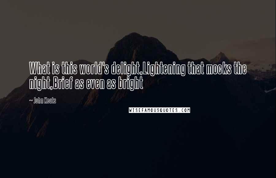 John Keats Quotes: What is this world's delight,Lightening that mocks the night,Brief as even as bright