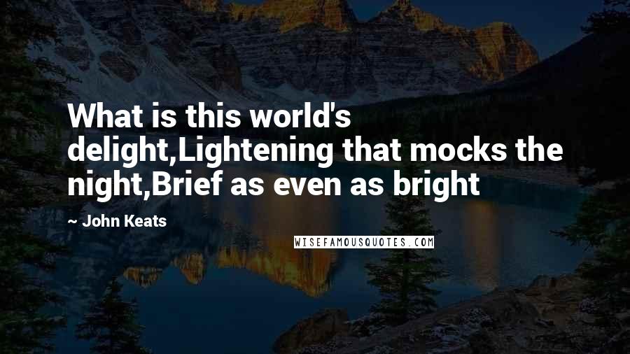 John Keats Quotes: What is this world's delight,Lightening that mocks the night,Brief as even as bright