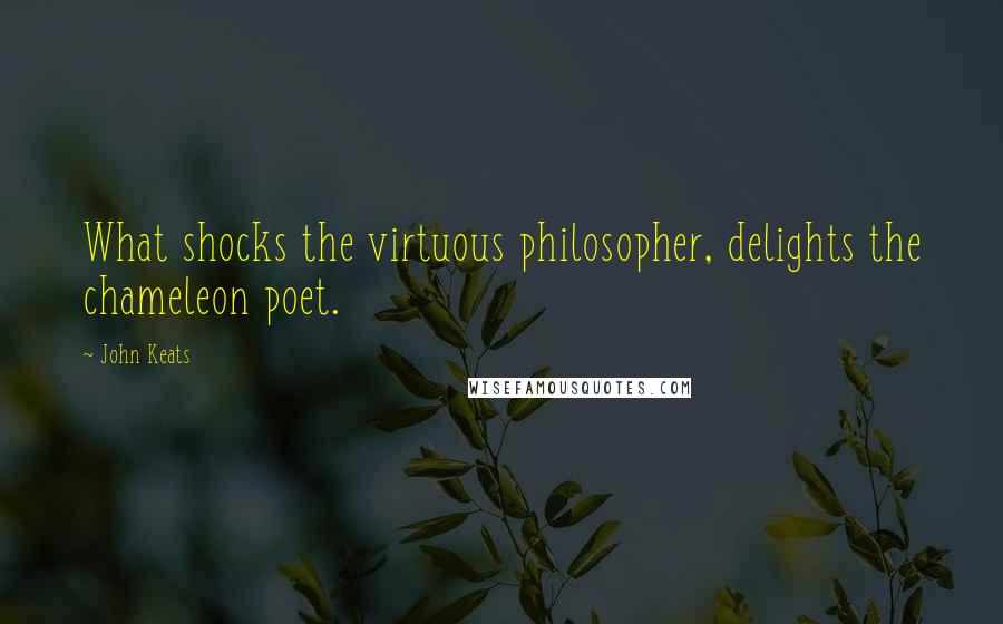 John Keats Quotes: What shocks the virtuous philosopher, delights the chameleon poet.