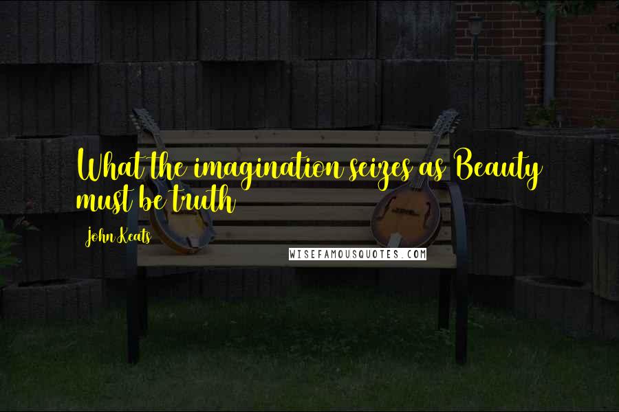 John Keats Quotes: What the imagination seizes as Beauty must be truth