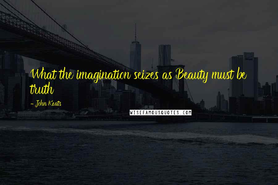 John Keats Quotes: What the imagination seizes as Beauty must be truth