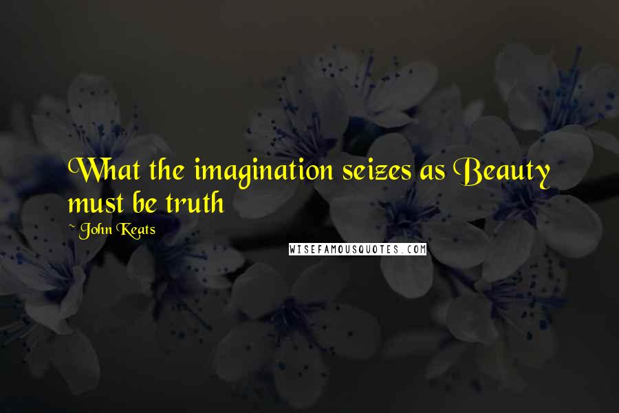 John Keats Quotes: What the imagination seizes as Beauty must be truth