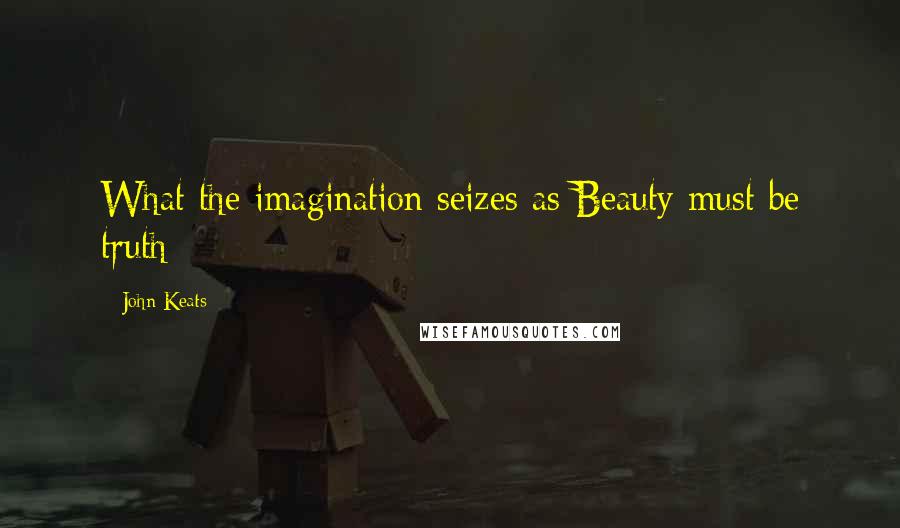 John Keats Quotes: What the imagination seizes as Beauty must be truth