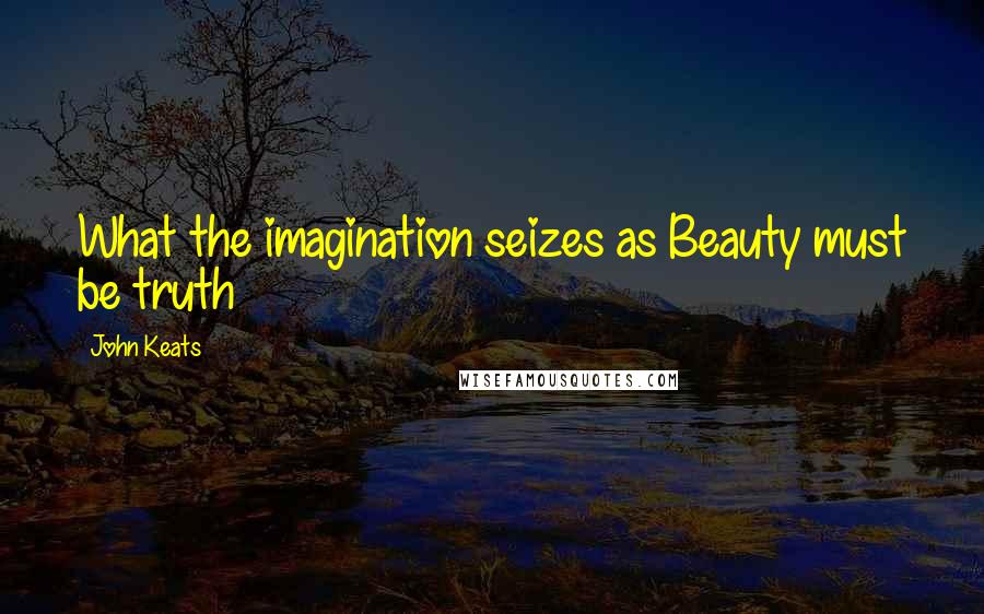 John Keats Quotes: What the imagination seizes as Beauty must be truth