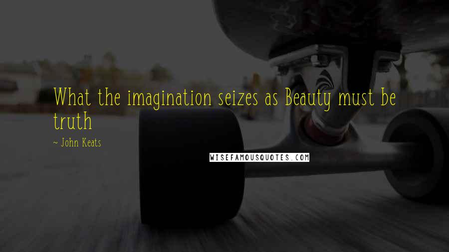 John Keats Quotes: What the imagination seizes as Beauty must be truth