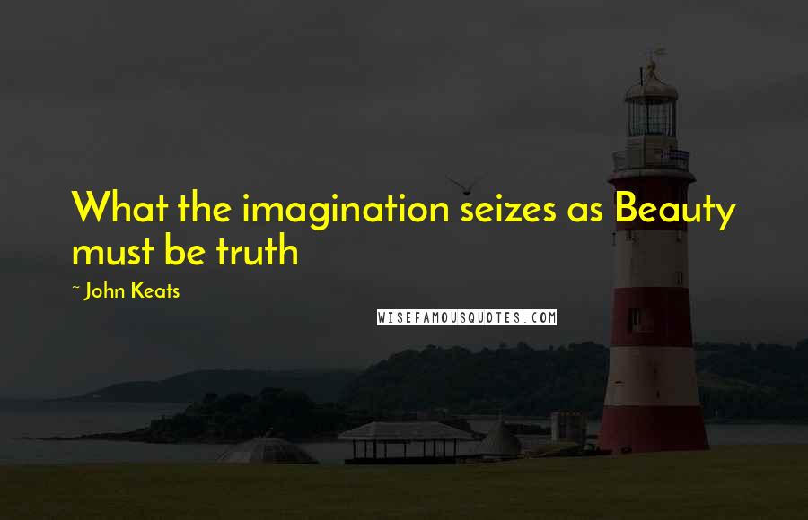 John Keats Quotes: What the imagination seizes as Beauty must be truth