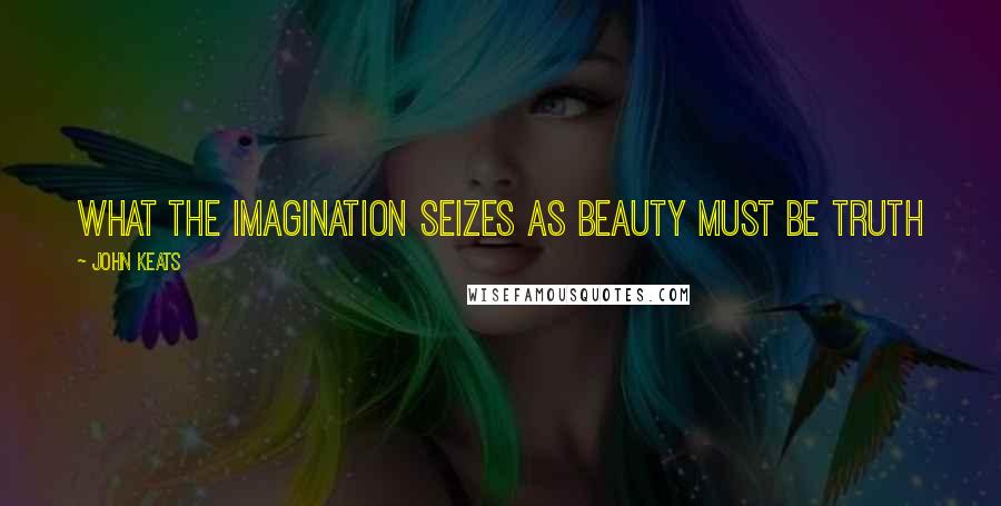 John Keats Quotes: What the imagination seizes as Beauty must be truth