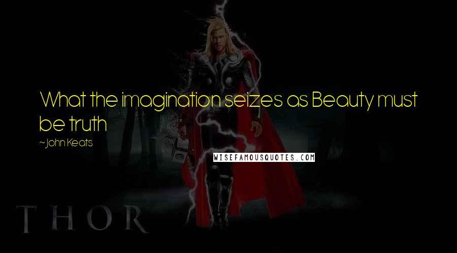 John Keats Quotes: What the imagination seizes as Beauty must be truth