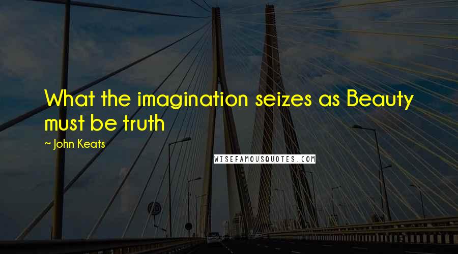 John Keats Quotes: What the imagination seizes as Beauty must be truth