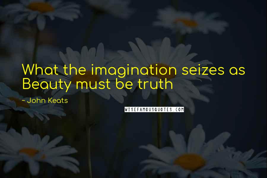 John Keats Quotes: What the imagination seizes as Beauty must be truth