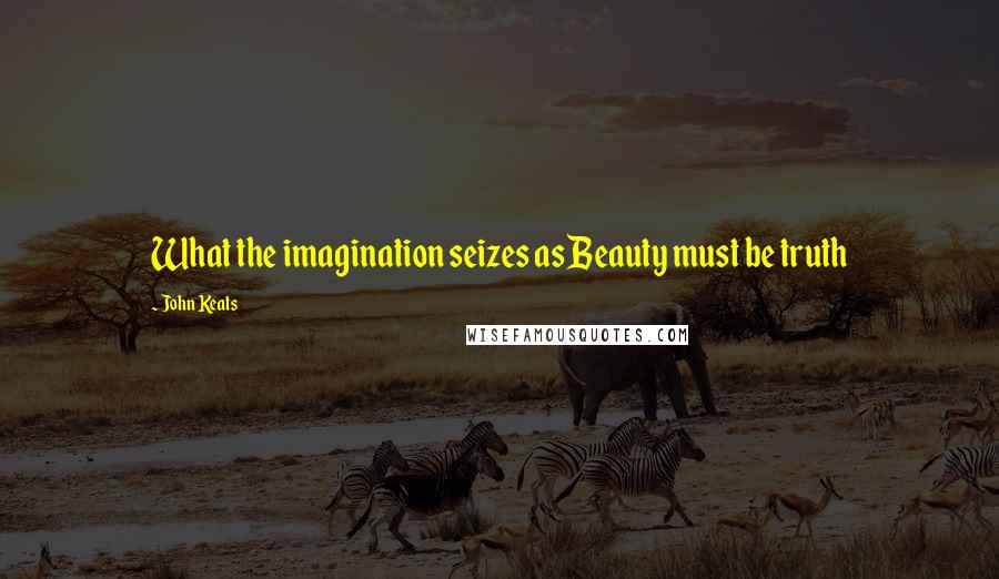 John Keats Quotes: What the imagination seizes as Beauty must be truth