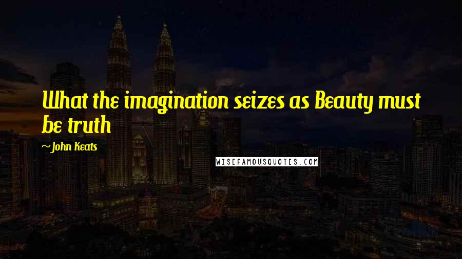 John Keats Quotes: What the imagination seizes as Beauty must be truth