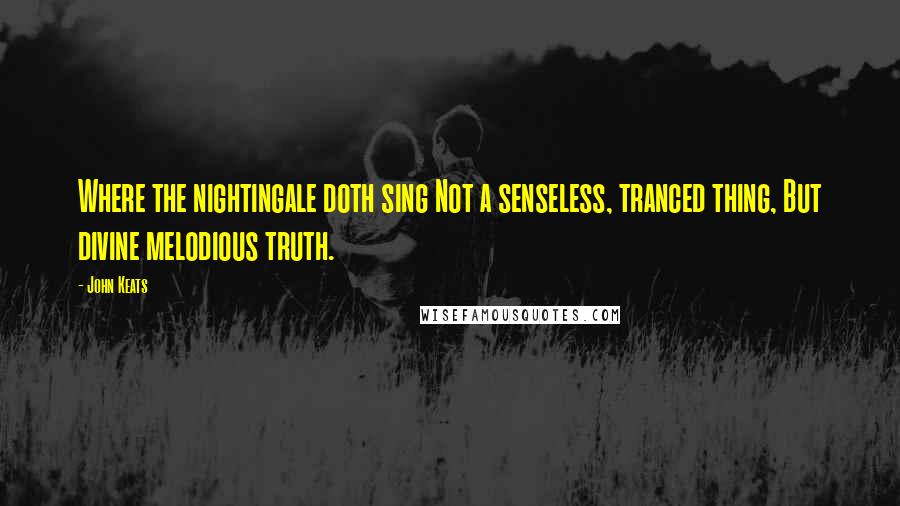 John Keats Quotes: Where the nightingale doth sing Not a senseless, tranced thing, But divine melodious truth.