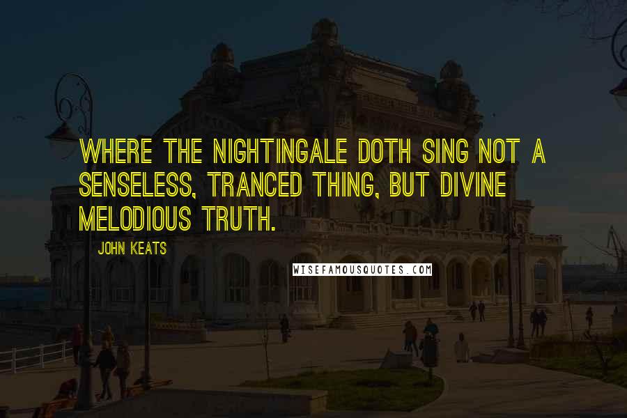 John Keats Quotes: Where the nightingale doth sing Not a senseless, tranced thing, But divine melodious truth.