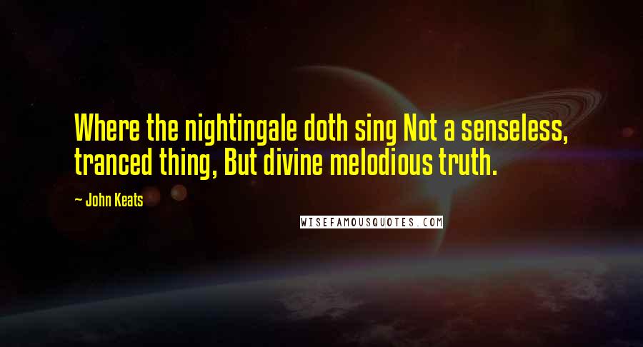 John Keats Quotes: Where the nightingale doth sing Not a senseless, tranced thing, But divine melodious truth.