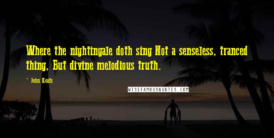 John Keats Quotes: Where the nightingale doth sing Not a senseless, tranced thing, But divine melodious truth.