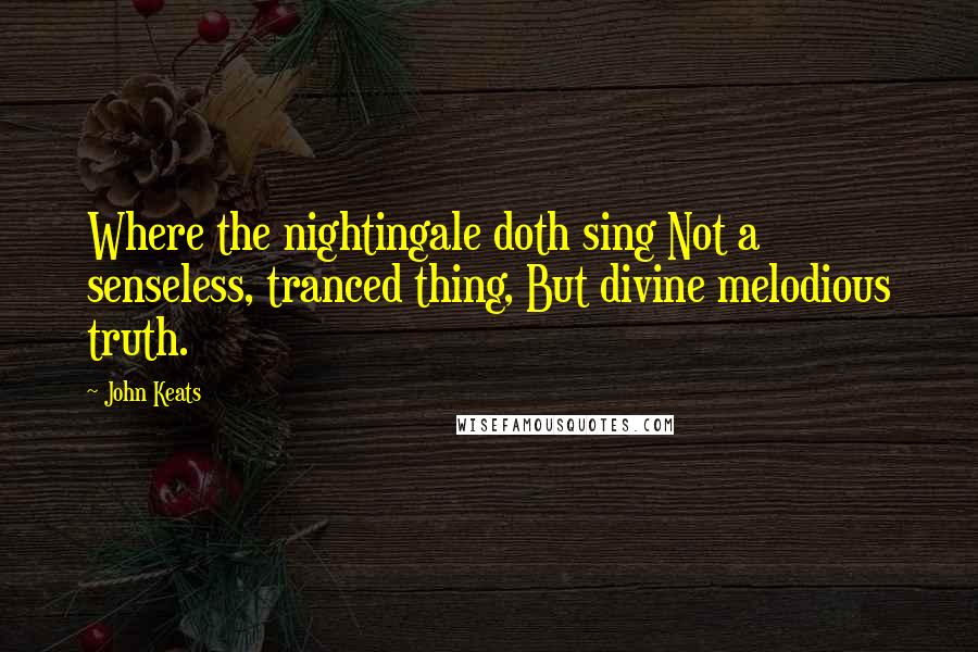 John Keats Quotes: Where the nightingale doth sing Not a senseless, tranced thing, But divine melodious truth.