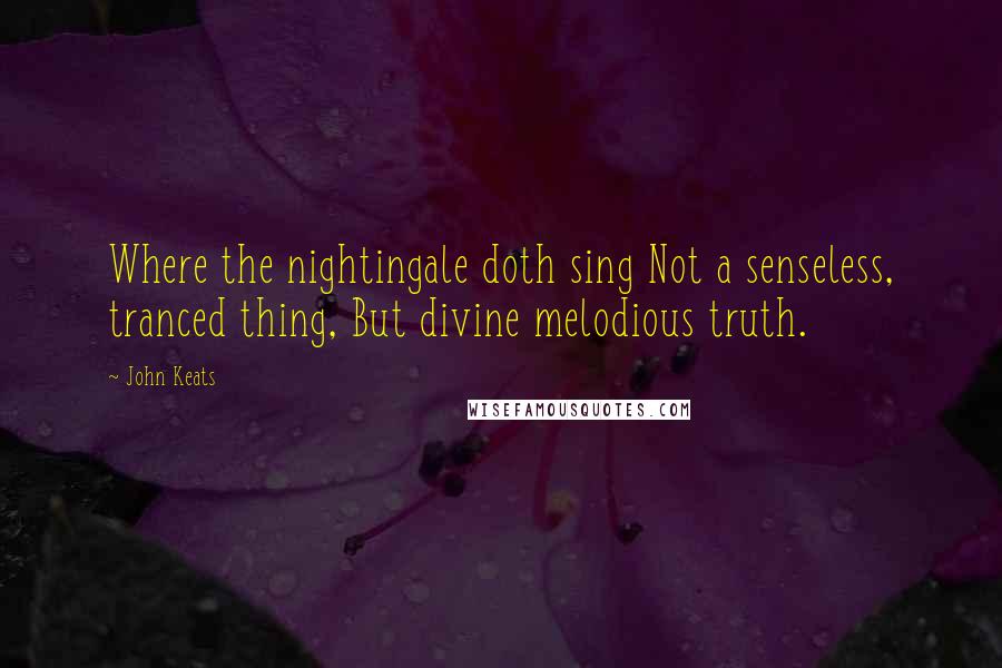John Keats Quotes: Where the nightingale doth sing Not a senseless, tranced thing, But divine melodious truth.