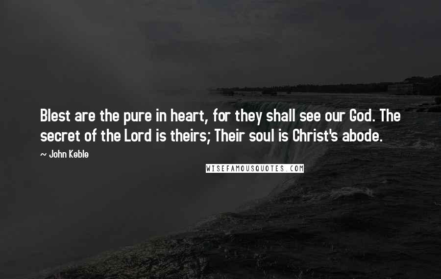 John Keble Quotes: Blest are the pure in heart, for they shall see our God. The secret of the Lord is theirs; Their soul is Christ's abode.