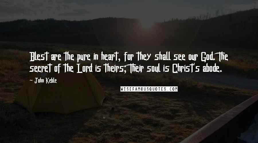 John Keble Quotes: Blest are the pure in heart, for they shall see our God. The secret of the Lord is theirs; Their soul is Christ's abode.