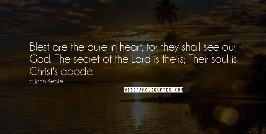 John Keble Quotes: Blest are the pure in heart, for they shall see our God. The secret of the Lord is theirs; Their soul is Christ's abode.