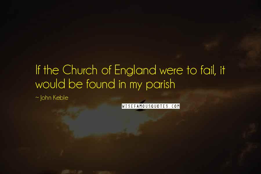 John Keble Quotes: If the Church of England were to fail, it would be found in my parish