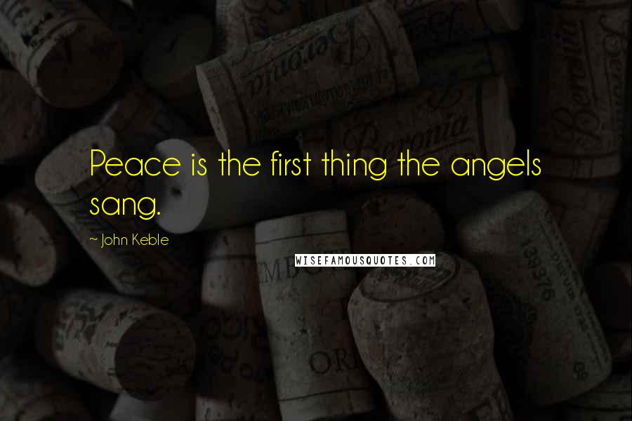 John Keble Quotes: Peace is the first thing the angels sang.