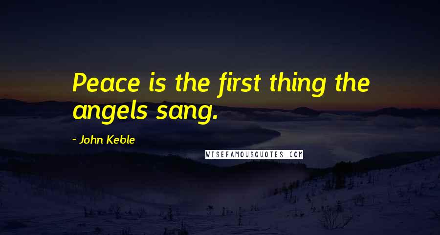 John Keble Quotes: Peace is the first thing the angels sang.