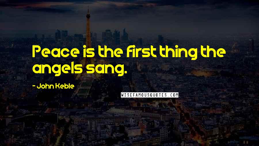 John Keble Quotes: Peace is the first thing the angels sang.