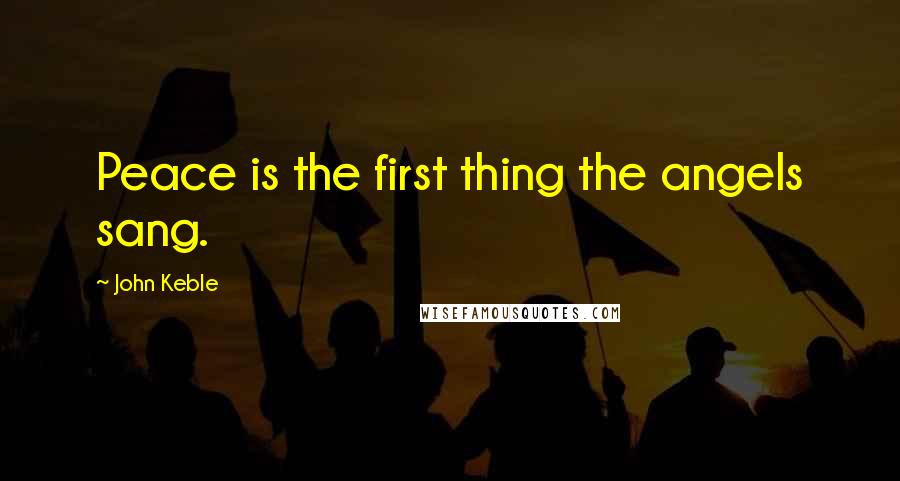 John Keble Quotes: Peace is the first thing the angels sang.