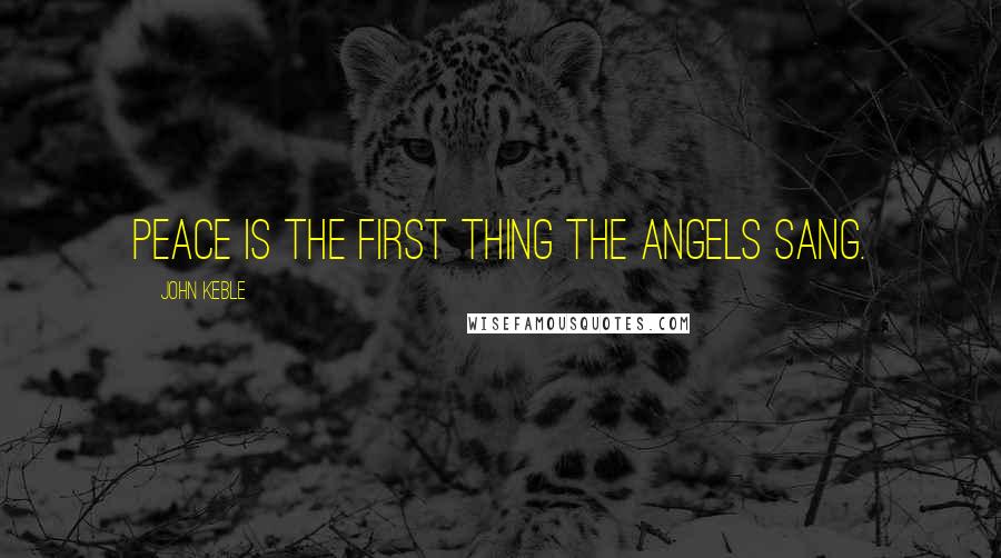 John Keble Quotes: Peace is the first thing the angels sang.