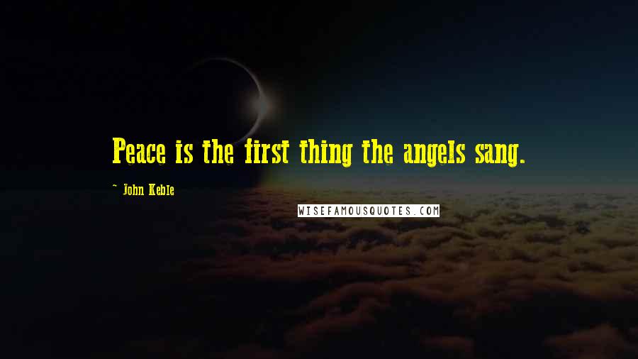 John Keble Quotes: Peace is the first thing the angels sang.