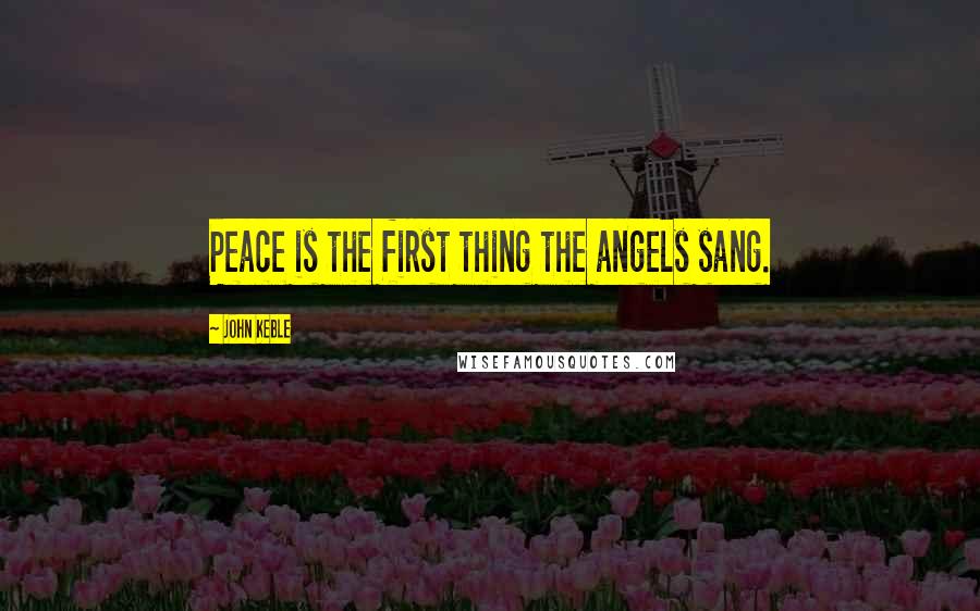 John Keble Quotes: Peace is the first thing the angels sang.