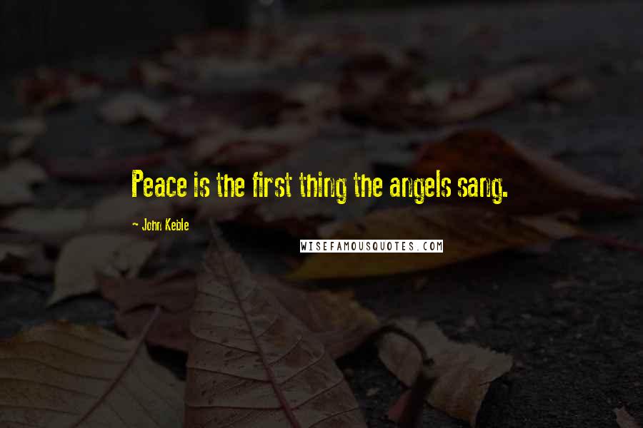 John Keble Quotes: Peace is the first thing the angels sang.