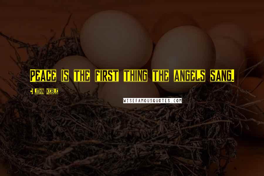 John Keble Quotes: Peace is the first thing the angels sang.