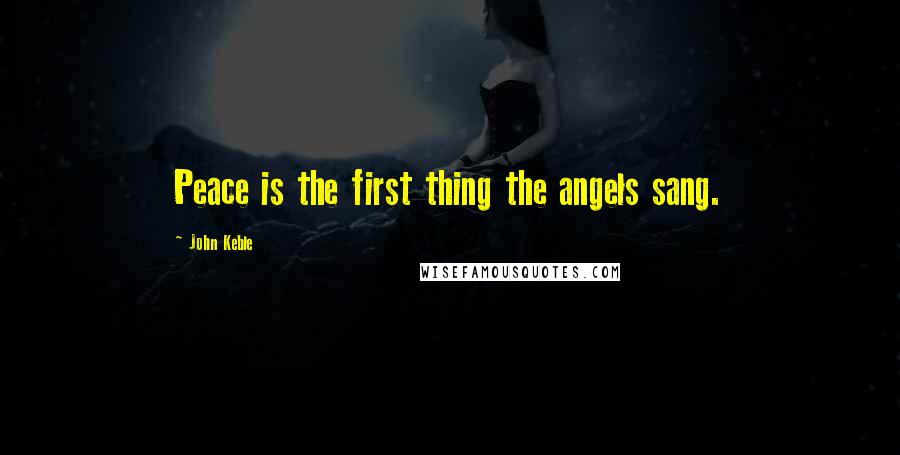 John Keble Quotes: Peace is the first thing the angels sang.