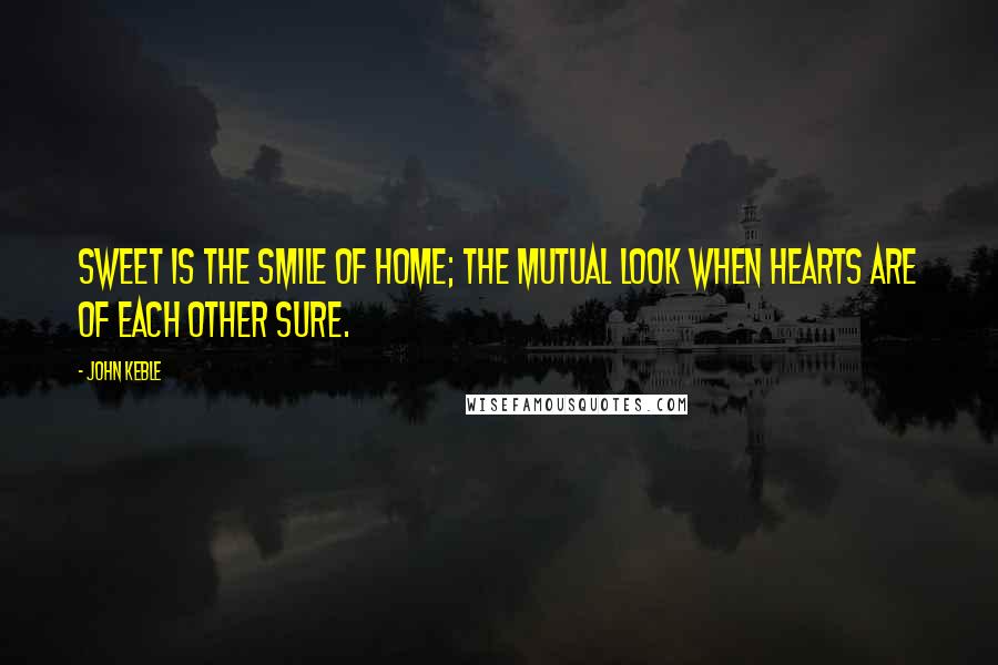 John Keble Quotes: Sweet is the smile of home; the mutual look when hearts are of each other sure.