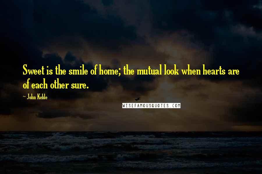 John Keble Quotes: Sweet is the smile of home; the mutual look when hearts are of each other sure.
