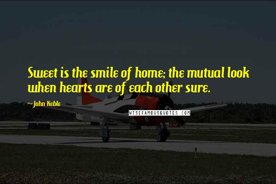 John Keble Quotes: Sweet is the smile of home; the mutual look when hearts are of each other sure.